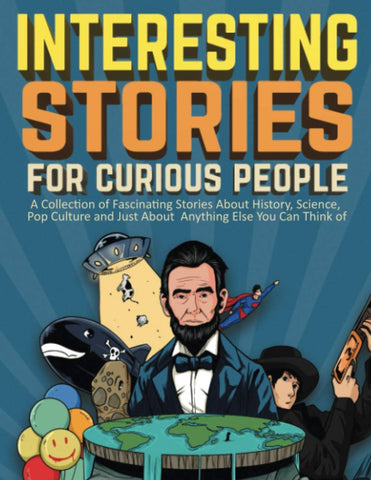 Interesting Stories For Curious People: A Collection of Fascinating Stories About History, Science, Pop Culture and Just About Anything Else You Can Think of